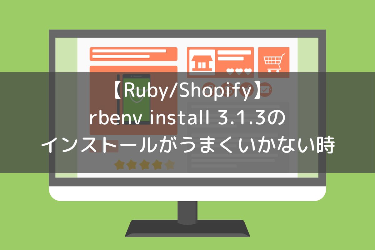 【Ruby/Shopify】rbenv install 3.1.3のインストールがうまくいかない時