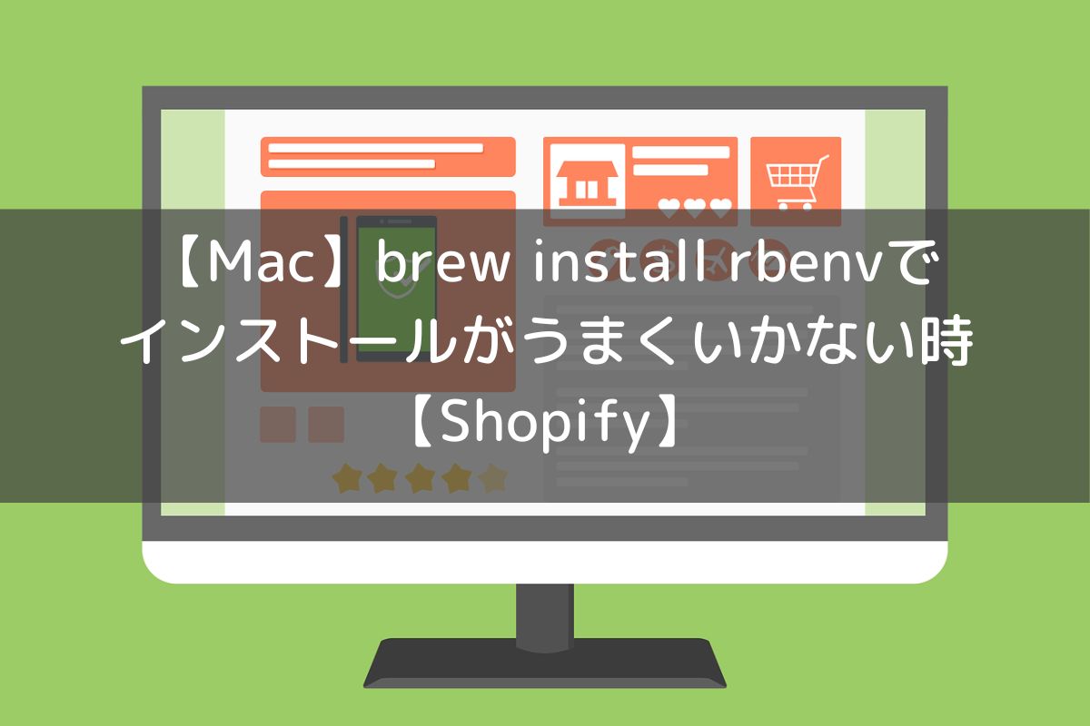 【Mac】brew install rbenvでインストールがうまくいかない時【Shopify】